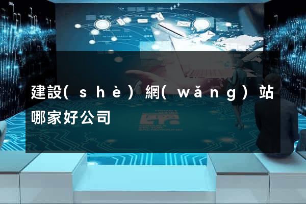 建設(shè)網(wǎng)站哪家好公司