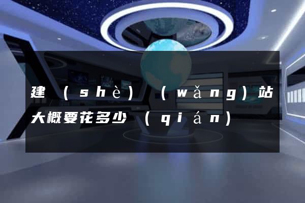 建設(shè)網(wǎng)站大概要花多少錢(qián)