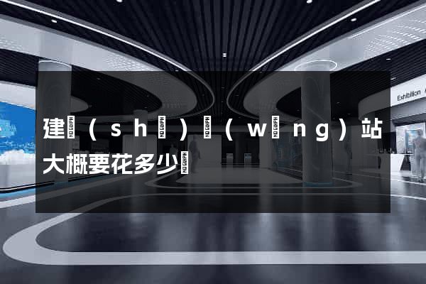 建設(shè)網(wǎng)站大概要花多少錢