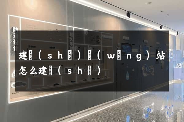 建設(shè)網(wǎng)站怎么建設(shè)