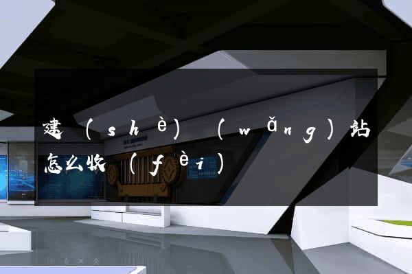 建設(shè)網(wǎng)站怎么收費(fèi)