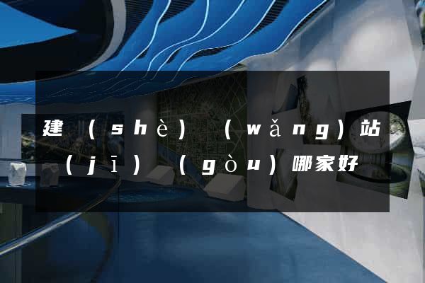 建設(shè)網(wǎng)站機(jī)構(gòu)哪家好