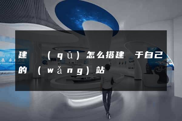 建鄴區(qū)怎么搭建屬于自己的網(wǎng)站