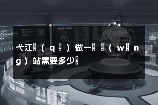 弋江區(qū)做一個網(wǎng)站需要多少錢
