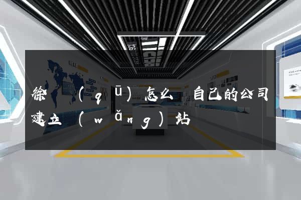 徐匯區(qū)怎么給自己的公司建立網(wǎng)站