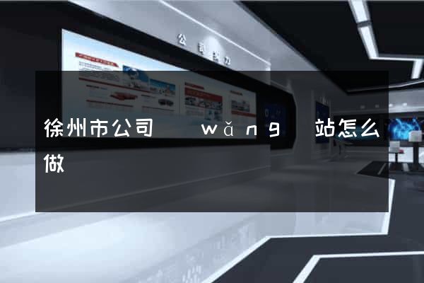 徐州市公司網(wǎng)站怎么做