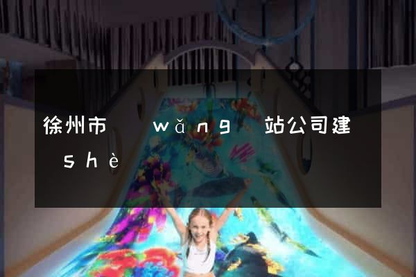 徐州市網(wǎng)站公司建設(shè)