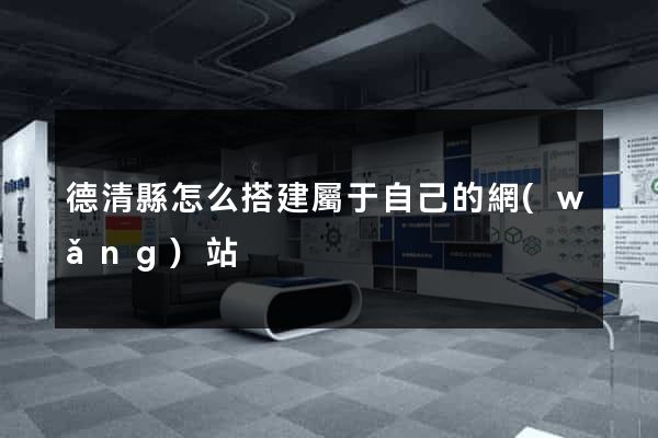 德清縣怎么搭建屬于自己的網(wǎng)站