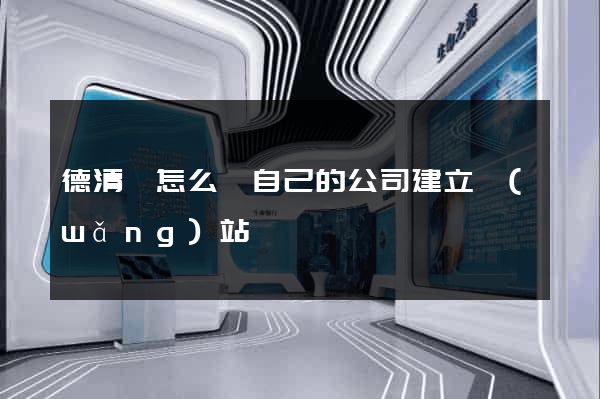 德清縣怎么給自己的公司建立網(wǎng)站