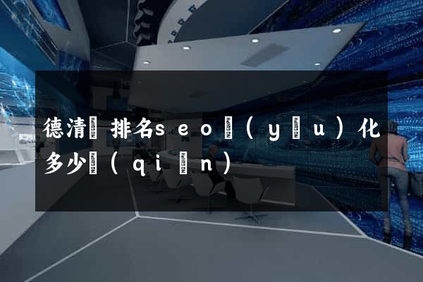 德清縣排名seo優(yōu)化多少錢(qián)