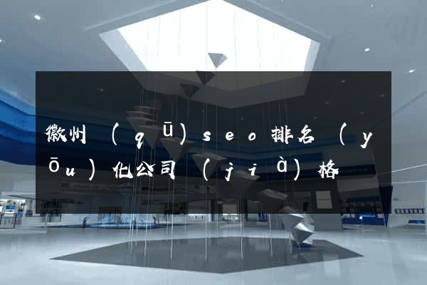 徽州區(qū)seo排名優(yōu)化公司價(jià)格