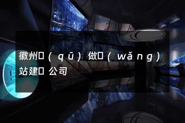 徽州區(qū)做網(wǎng)站建設公司