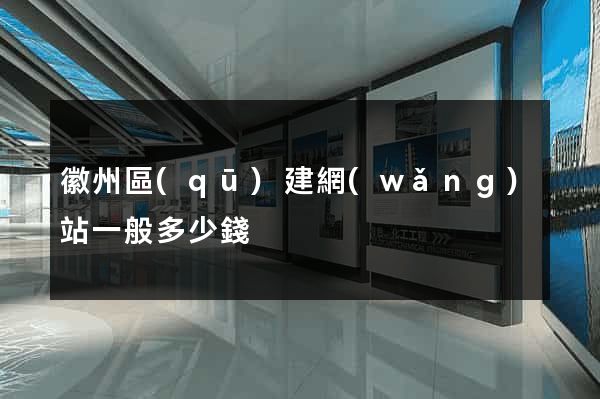 徽州區(qū)建網(wǎng)站一般多少錢