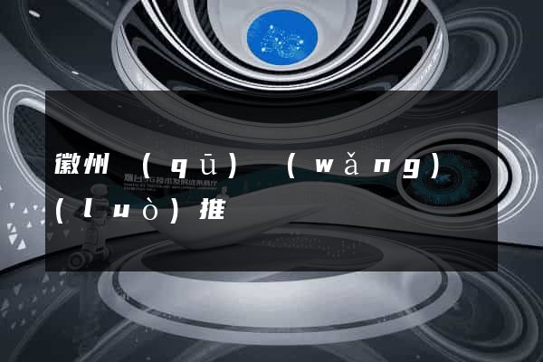 徽州區(qū)網(wǎng)絡(luò)推廣