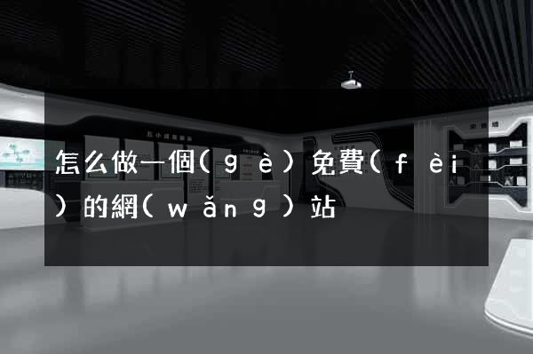 怎么做一個(gè)免費(fèi)的網(wǎng)站
