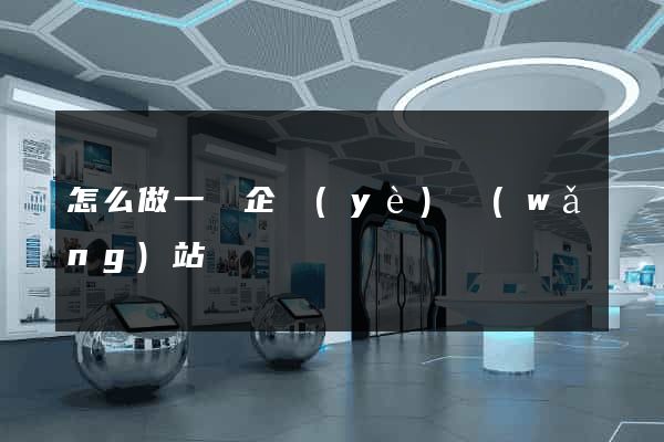 怎么做一個企業(yè)網(wǎng)站