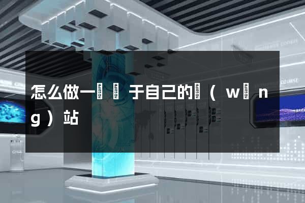 怎么做一個屬于自己的網(wǎng)站