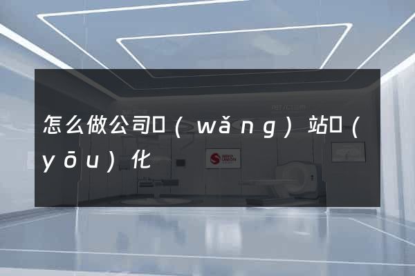 怎么做公司網(wǎng)站優(yōu)化