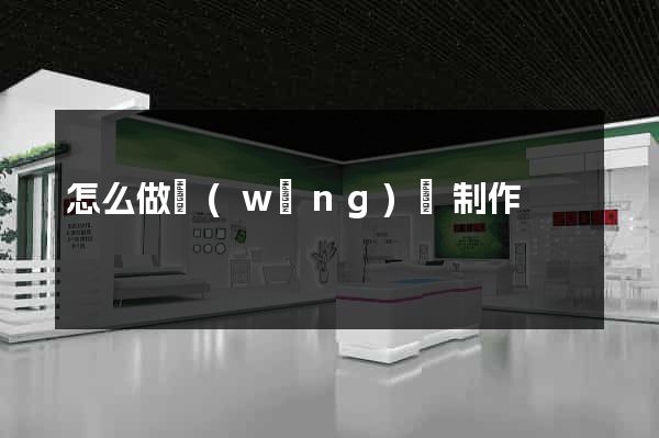 怎么做網(wǎng)頁制作