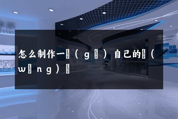 怎么制作一個(gè)自己的網(wǎng)頁