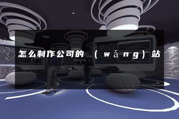 怎么制作公司的網(wǎng)站