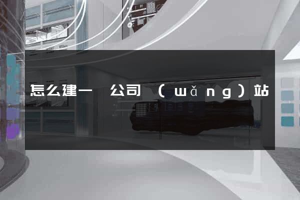 怎么建一個公司網(wǎng)站