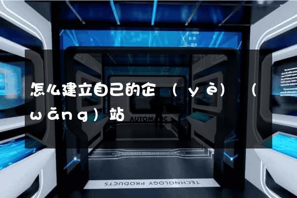 怎么建立自己的企業(yè)網(wǎng)站