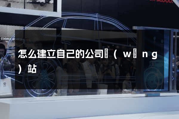 怎么建立自己的公司網(wǎng)站