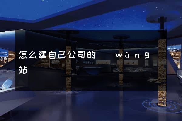 怎么建自己公司的網(wǎng)站