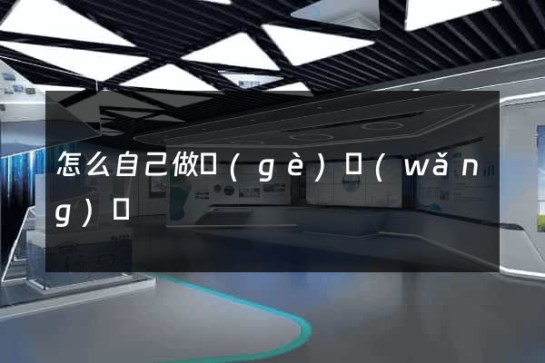 怎么自己做個(gè)網(wǎng)頁