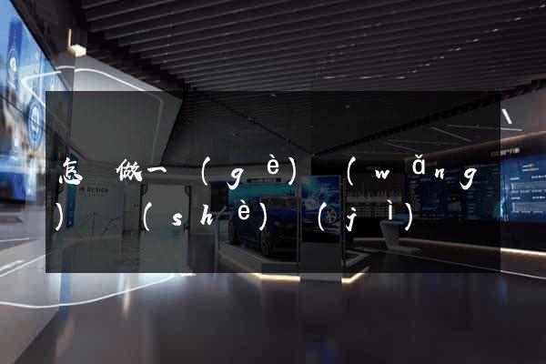 怎樣做一個(gè)網(wǎng)頁設(shè)計(jì)