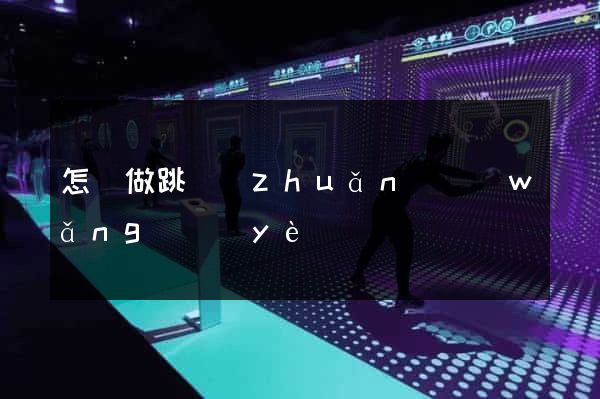 怎樣做跳轉(zhuǎn)網(wǎng)頁(yè)