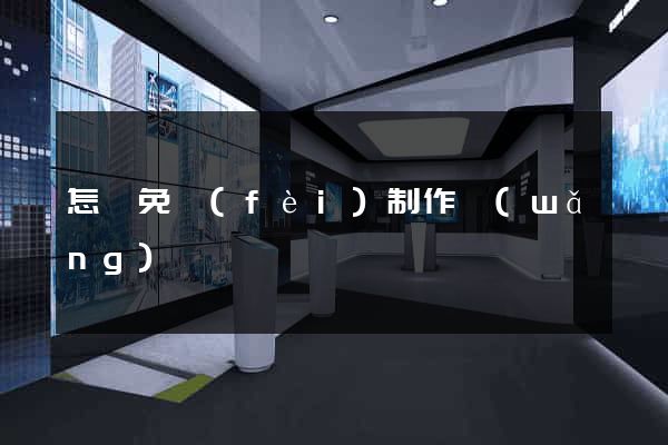 怎樣免費(fèi)制作網(wǎng)頁