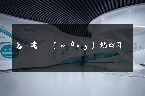 怎樣建設網(wǎng)站公司