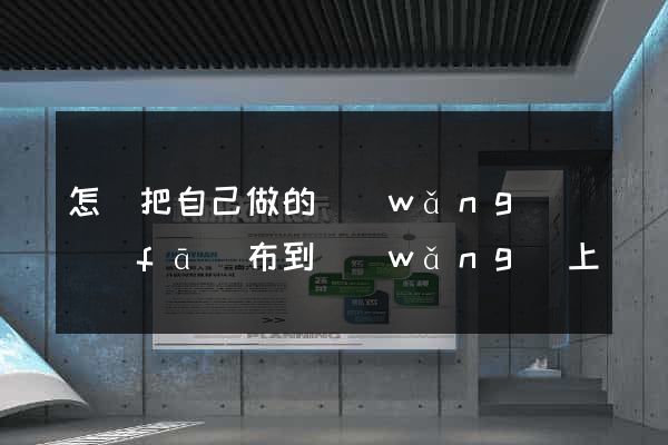 怎樣把自己做的網(wǎng)頁發(fā)布到網(wǎng)上