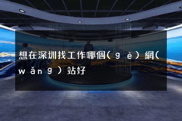 想在深圳找工作哪個(gè)網(wǎng)站好