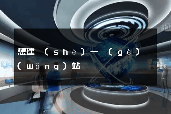 想建設(shè)一個(gè)網(wǎng)站