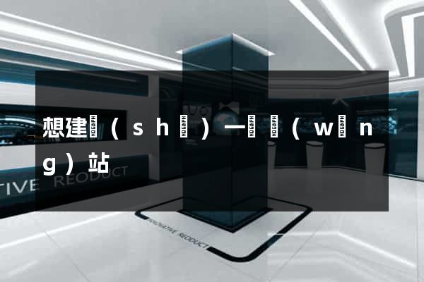 想建設(shè)一個網(wǎng)站