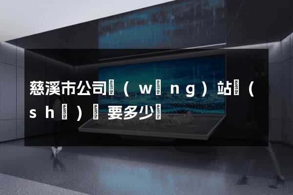 慈溪市公司網(wǎng)站設(shè)計要多少錢