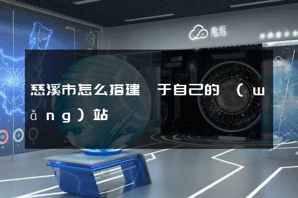 慈溪市怎么搭建屬于自己的網(wǎng)站