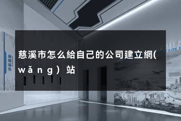 慈溪市怎么給自己的公司建立網(wǎng)站