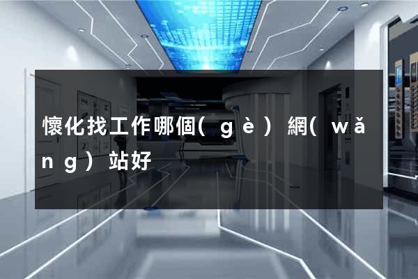 懷化找工作哪個(gè)網(wǎng)站好