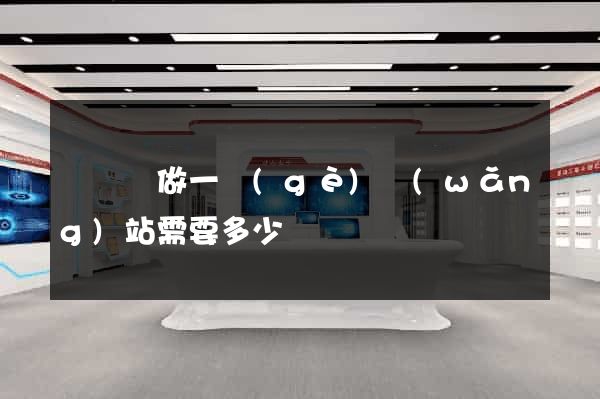 懷寧縣做一個(gè)網(wǎng)站需要多少錢