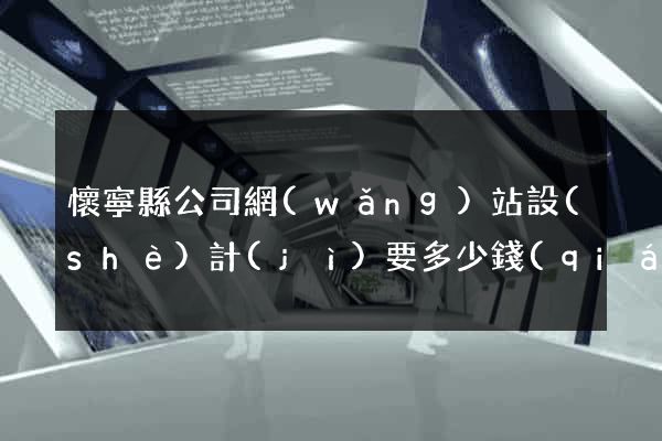 懷寧縣公司網(wǎng)站設(shè)計(jì)要多少錢(qián)