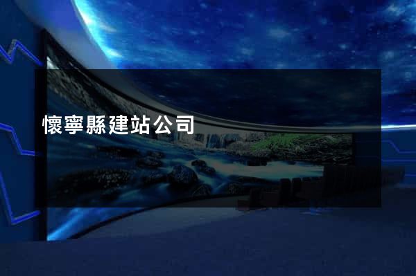 懷寧縣建站公司