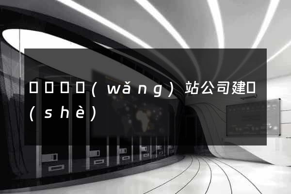 懷寧縣網(wǎng)站公司建設(shè)