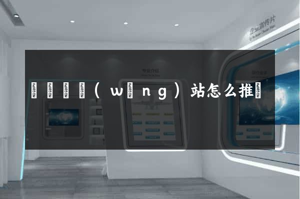 懷寧縣網(wǎng)站怎么推廣