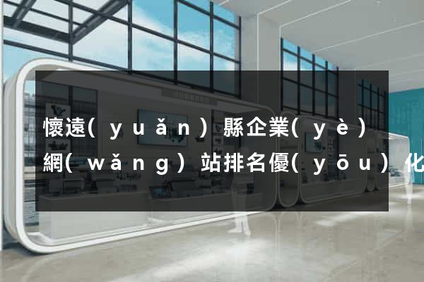 懷遠(yuǎn)縣企業(yè)網(wǎng)站排名優(yōu)化