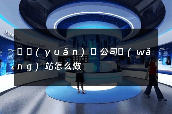 懷遠(yuǎn)縣公司網(wǎng)站怎么做