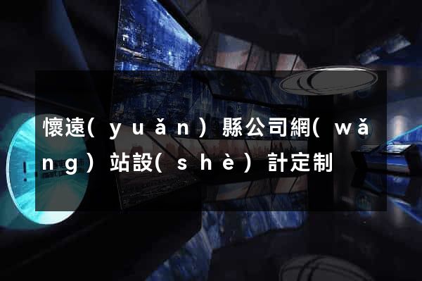懷遠(yuǎn)縣公司網(wǎng)站設(shè)計定制
